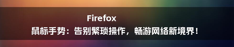 Firefox 鼠标手势：告别繁琐操作，畅游网络新境界！