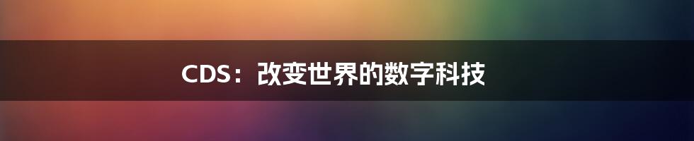 CDS：改变世界的数字科技