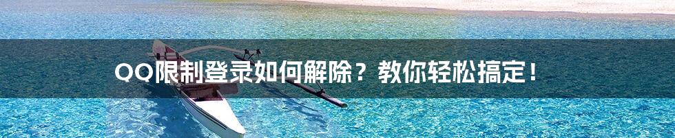 QQ限制登录如何解除？教你轻松搞定！