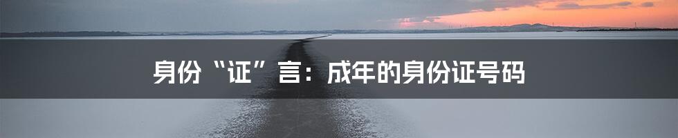 身份“证”言：成年的身份证号码