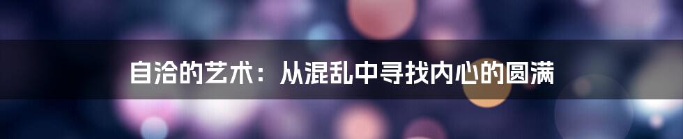 自洽的艺术：从混乱中寻找内心的圆满