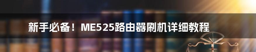 新手必备！ME525路由器刷机详细教程