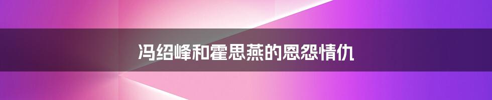 冯绍峰和霍思燕的恩怨情仇