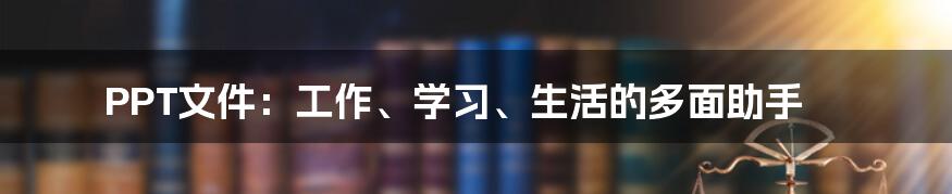 PPT文件：工作、学习、生活的多面助手