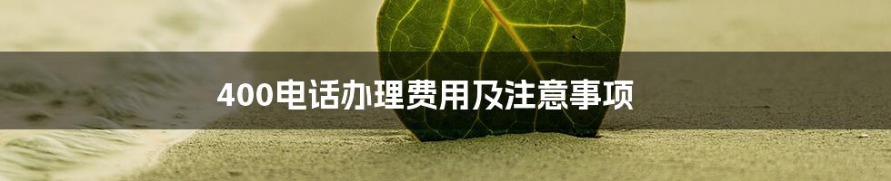 400电话办理费用及注意事项