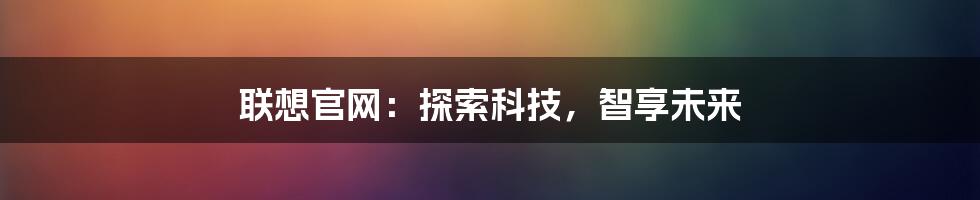 联想官网：探索科技，智享未来