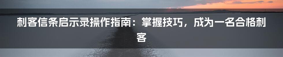 刺客信条启示录操作指南：掌握技巧，成为一名合格刺客