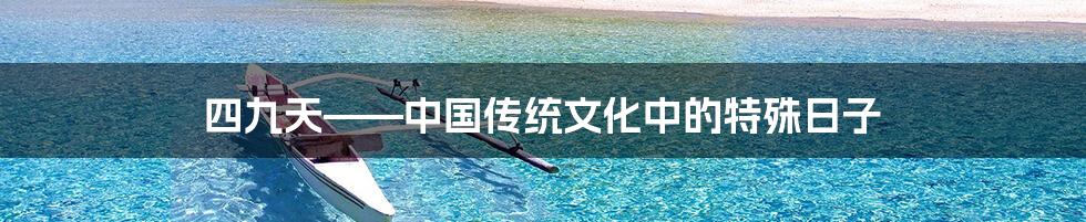 四九天——中国传统文化中的特殊日子