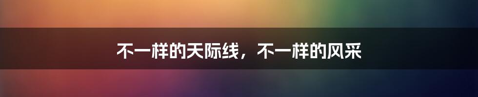 不一样的天际线,不一样的风采