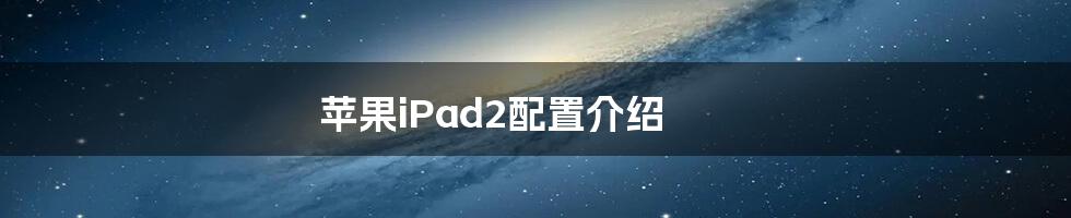 苹果iPad2配置介绍