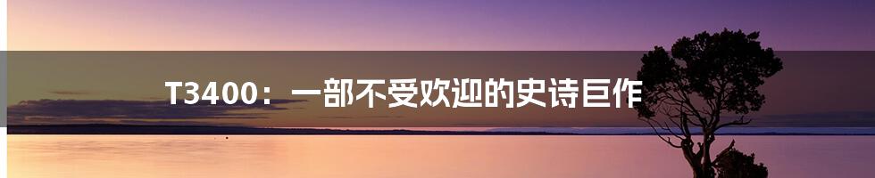 T3400:一部不受欢迎的史诗巨作