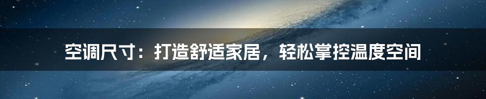 空调尺寸:打造舒适家居,轻松掌控温度空间