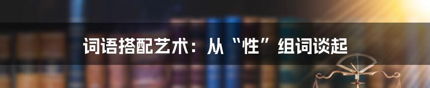 词语搭配艺术：从“性”组词谈起