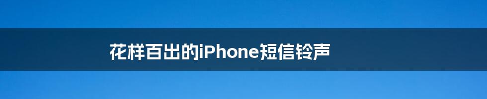 花样百出的iPhone短信铃声