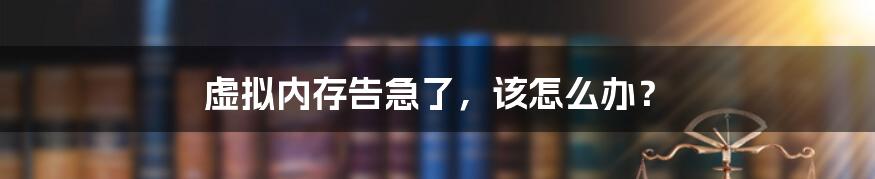 虚拟内存告急了，该怎么办？