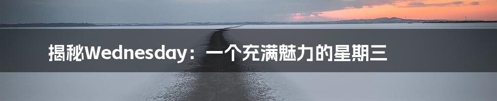 揭秘Wednesday：一个充满魅力的星期三