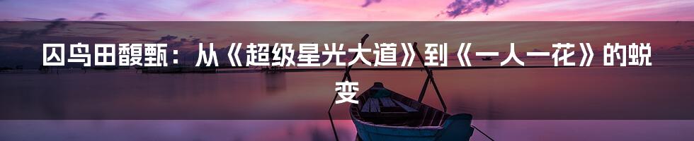 囚鸟田馥甄：从《超级星光大道》到《一人一花》的蜕变