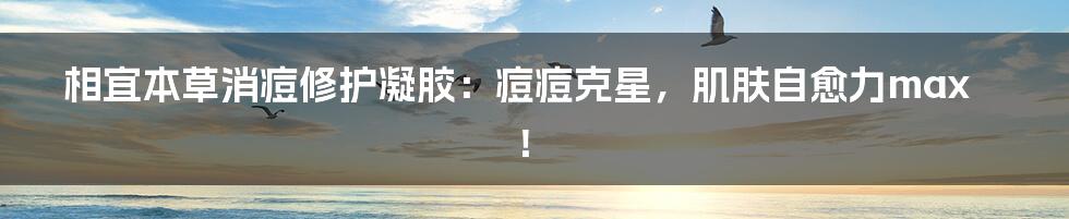 相宜本草消痘修护凝胶:痘痘克星,肌肤自愈力max!