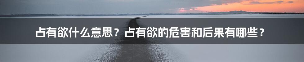 占有欲什么意思？占有欲的危害和后果有哪些？