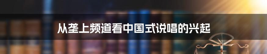 从垄上频道看中国式说唱的兴起