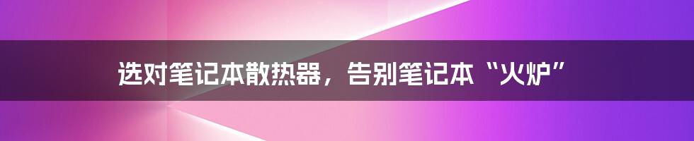 选对笔记本散热器，告别笔记本“火炉”