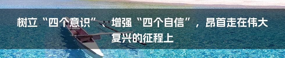 树立“四个意识”、增强“四个自信”，昂首走在伟大复兴的征程上