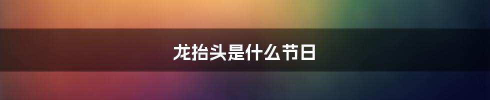 龙抬头是什么节日