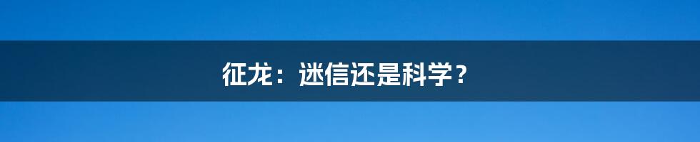 征龙:迷信还是科学?
