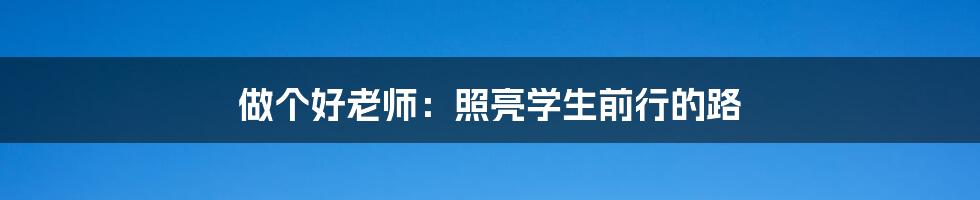 做个好老师：照亮学生前行的路