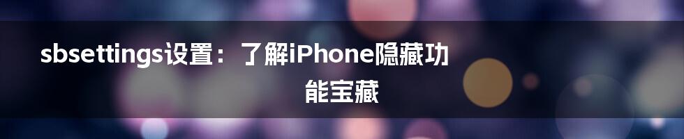sbsettings设置:了解iPhone隐藏功能宝藏