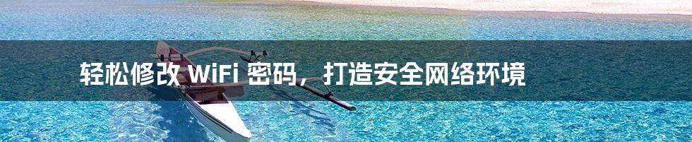 轻松修改 WiFi 密码，打造安全网络环境