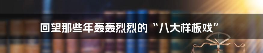 回望那些年轰轰烈烈的“八大样板戏”