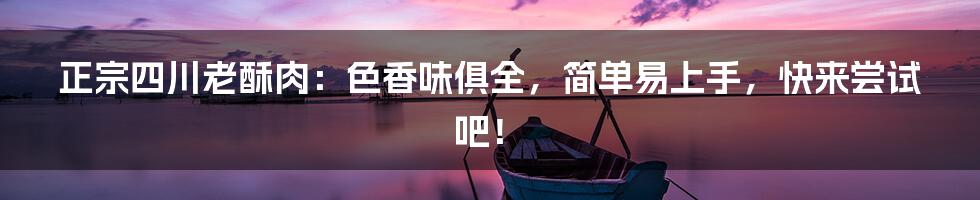 正宗四川老酥肉:色香味俱全,简单易上手,快来尝试吧!