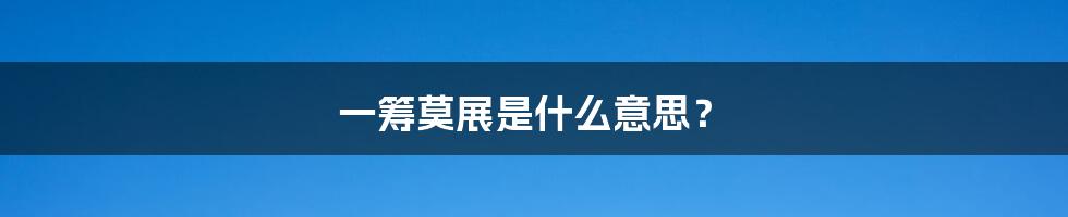 一筹莫展是什么意思?