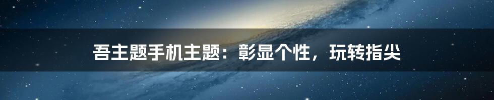 吾主题手机主题：彰显个性，玩转指尖