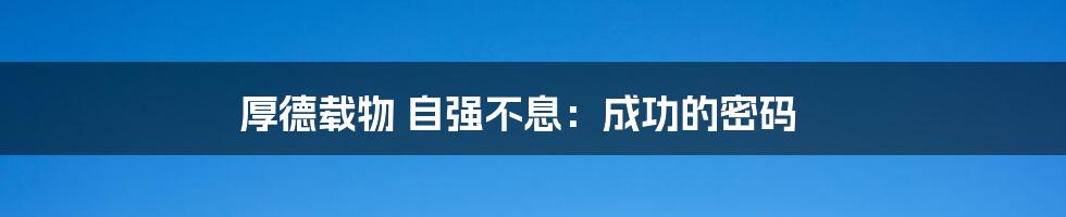 厚德载物 自强不息：成功的密码