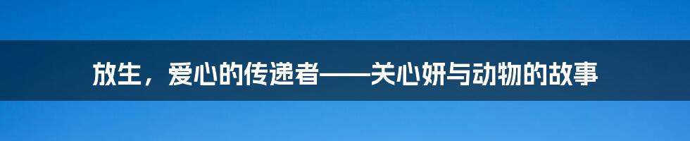 放生，爱心的传递者——关心妍与动物的故事