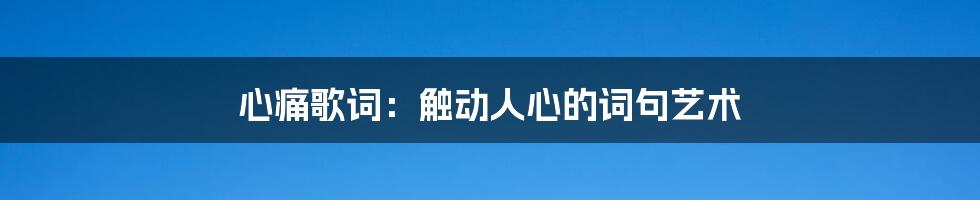 心痛歌词：触动人心的词句艺术