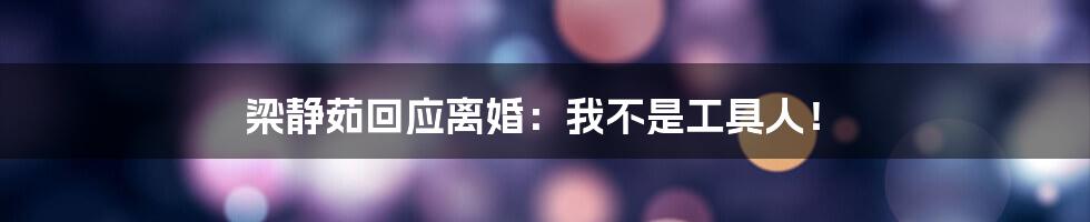 梁静茹回应离婚:我不是工具人!