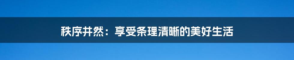 秩序井然：享受条理清晰的美好生活