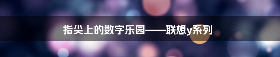 指尖上的数字乐园——联想y系列