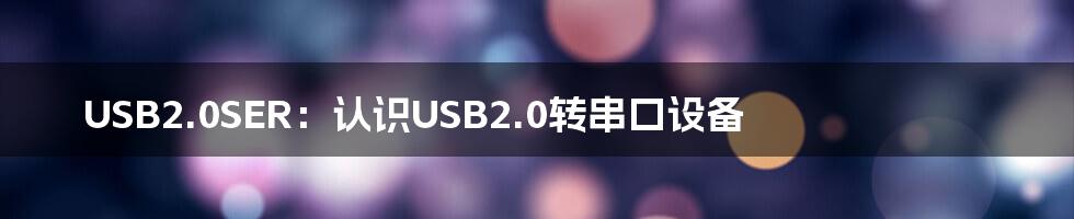 USB2.0SER:认识USB2.0转串口设备