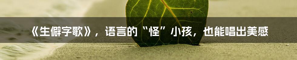 《生僻字歌》,语言的“怪”小孩,也能唱出美感