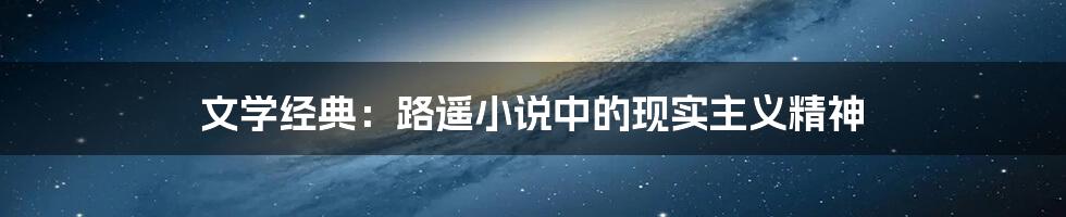 文学经典：路遥小说中的现实主义精神