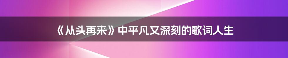 《从头再来》中平凡又深刻的歌词人生