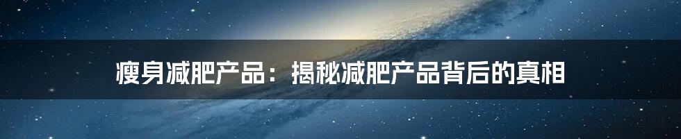 瘦身减肥产品：揭秘减肥产品背后的真相