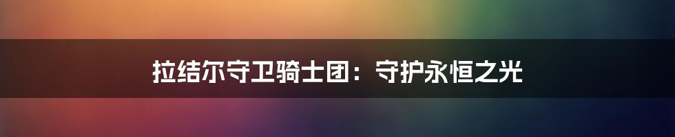 拉结尔守卫骑士团:守护永恒之光