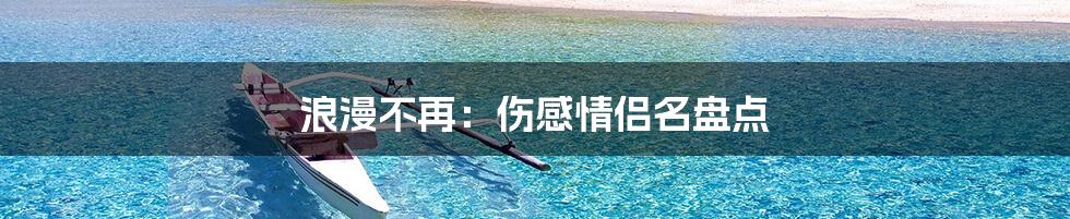 浪漫不再：伤感情侣名盘点