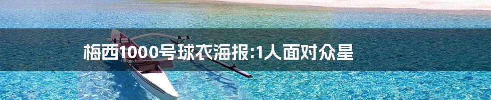 梅西1000号球衣海报:1人面对众星