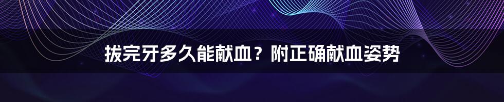 拔完牙多久能献血?附正确献血姿势